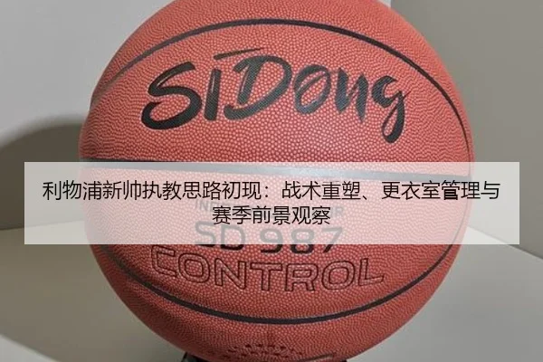 利物浦新帅执教思路初现：战术重塑、更衣室管理与赛季前景观察（Kaiyun）